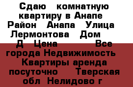 Сдаю 1-комнатную квартиру в Анапе › Район ­ Анапа › Улица ­ Лермонтова › Дом ­ 116Д › Цена ­ 1 500 - Все города Недвижимость » Квартиры аренда посуточно   . Тверская обл.,Нелидово г.